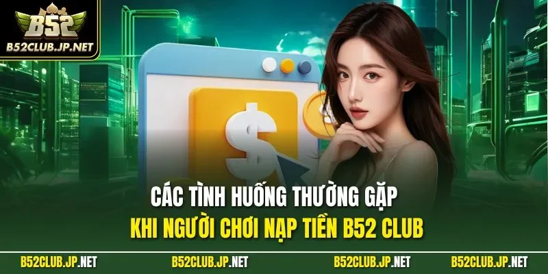 Các tình huống thường gặp khi người chơi nạp tiền B52 CLUB