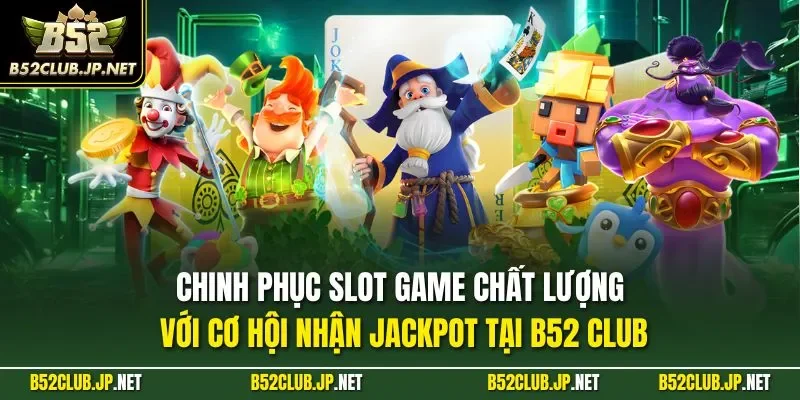 Chinh phục slot game chất lượng với cơ hội nhận Jackpot tại B52 CLUB