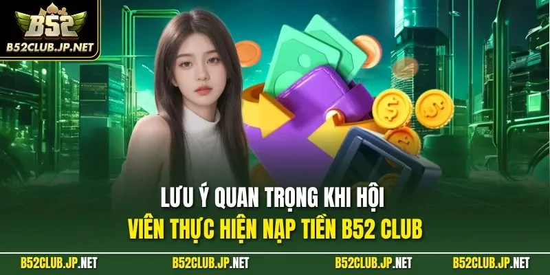 Lưu ý quan trọng khi hội viên thực hiện nạp tiền B52 CLUB