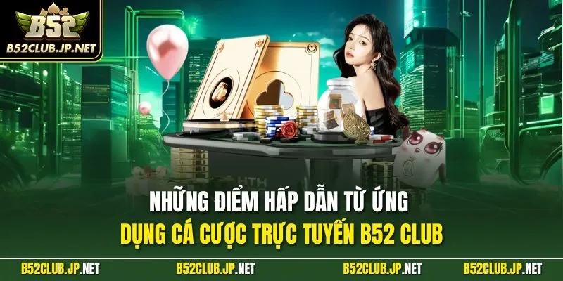 Những điểm hấp dẫn từ ứng dụng cá cược trực tuyến B52 CLUB