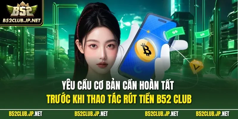Yêu cầu cơ bản cần hoàn tất trước khi thao tác rút tiền B52 CLUB